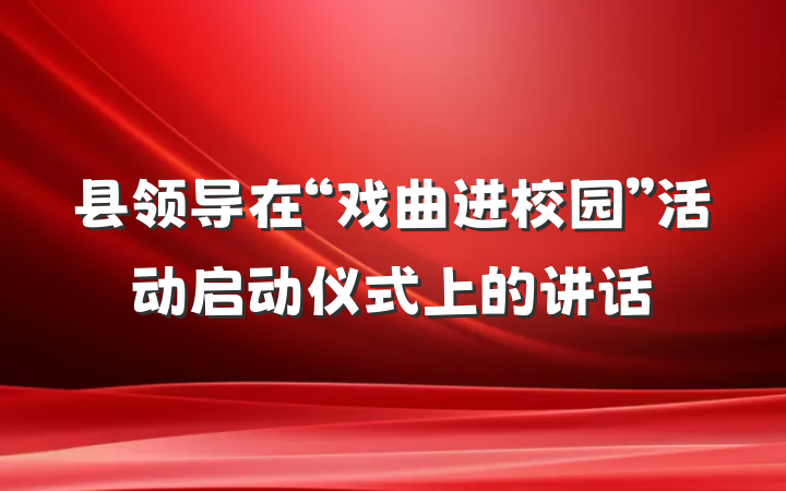 县领导在“戏曲进校园”活动启动仪式上的讲话