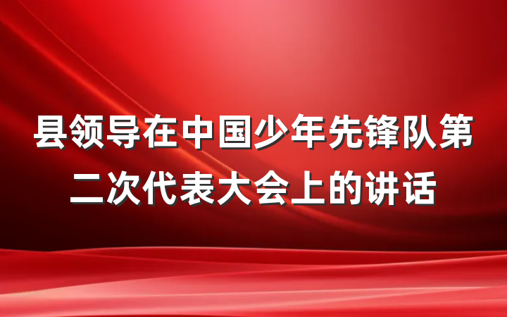 县领导在中国少年先锋队第二次代表大会上的讲话