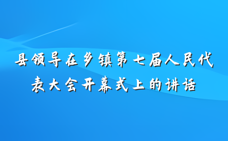 县领导在乡镇第七届人民代表大会开幕式上的讲话