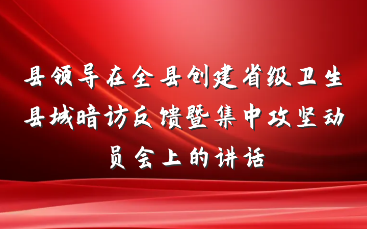 县领导在全县创建省级卫生县城暗访反馈暨集中攻坚动员会上的讲话