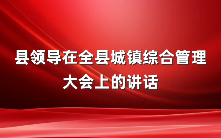 县领导在全县城镇综合管理大会上的讲话