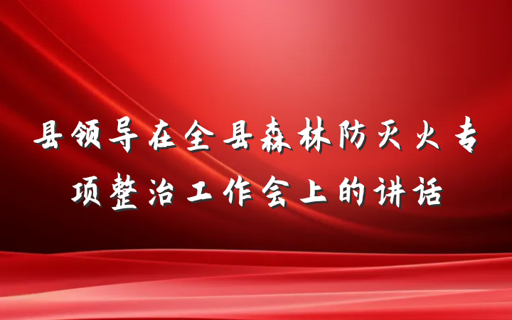 县领导在全县森林防灭火专项整治工作会上的讲话