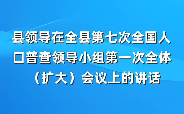 县领导在全县第七次全国人口普查领导小组第一次全体（扩大）会议上的讲话