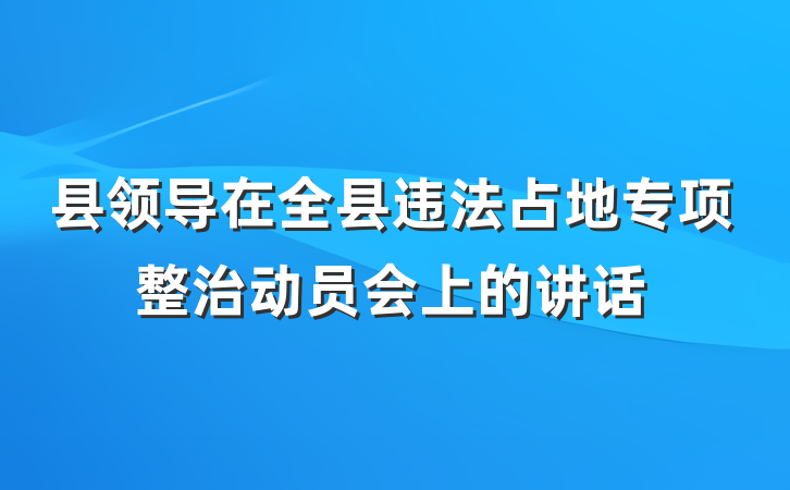 县领导在全县违法占地专项整治动员会上的讲话