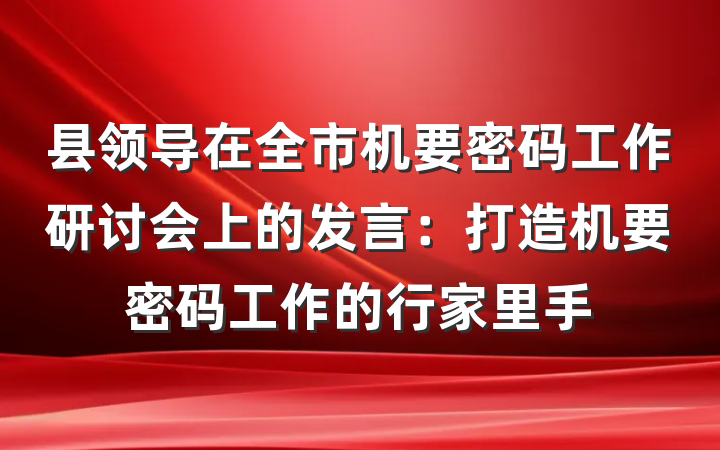 县领导在全市机要密码工作研讨会上的发言：打造机要密码工作的行家里手