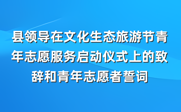 县领导在文化生态旅游节青年志愿服务启动仪式上的致辞和青年志愿者誓词