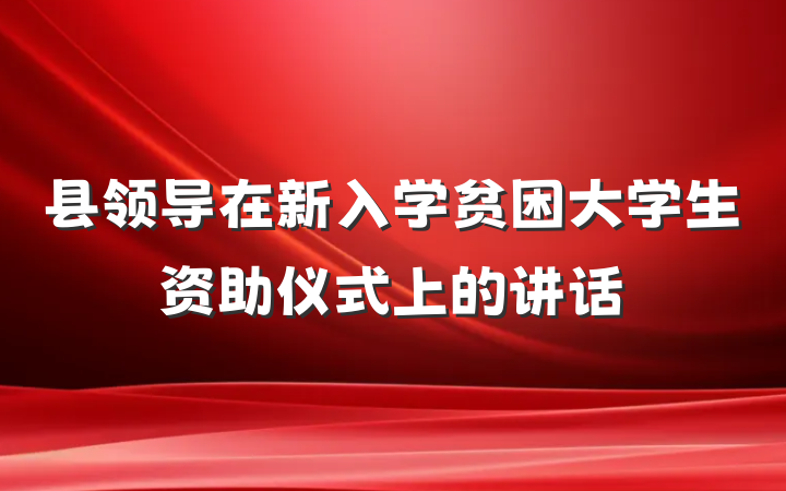 县领导在新入学贫困大学生资助仪式上的讲话