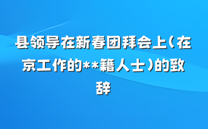 县领导在新春团拜会上(在京工作的**籍人士)的致辞