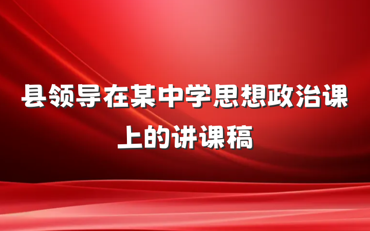 县领导在某中学思想政治课上的讲课稿