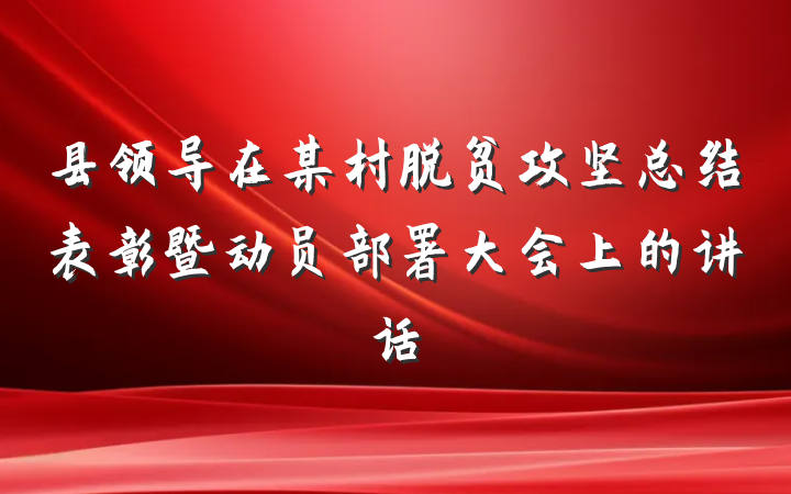 县领导在某村脱贫攻坚总结表彰暨动员部署大会上的讲话