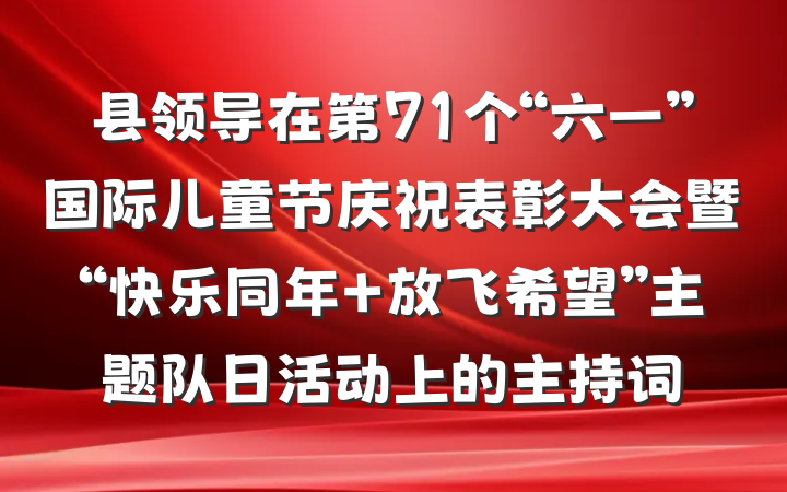 县领导在第71个“六一”国际儿童节庆祝表彰大会暨“快乐同年 放飞希望”主题队日活动上的主持词