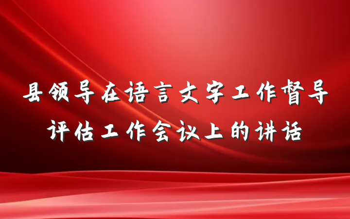县领导在语言文字工作督导评估工作会议上的讲话