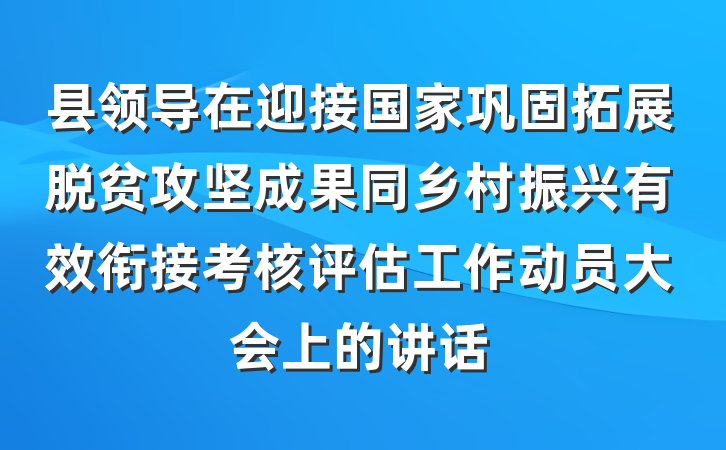 县领导在迎接国家巩固拓展脱贫攻坚成果同乡村振兴有效衔接考核评估工作动员大会上的讲话