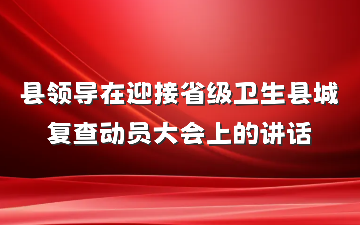 县领导在迎接省级卫生县城复查动员大会上的讲话