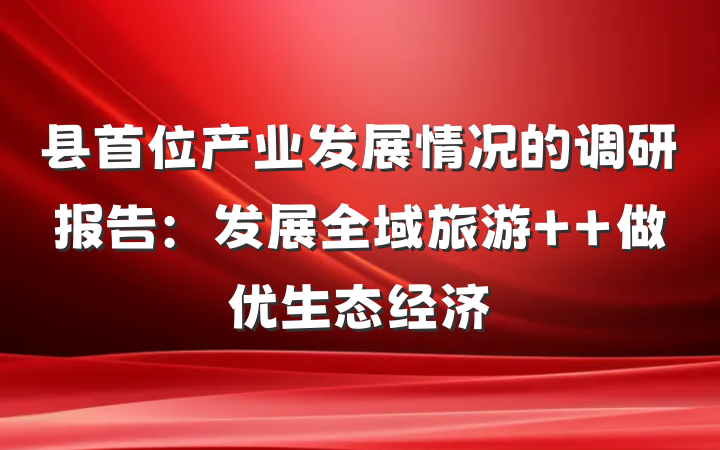 县首位产业发展情况的调研报告：发展全域旅游  做优生态经济