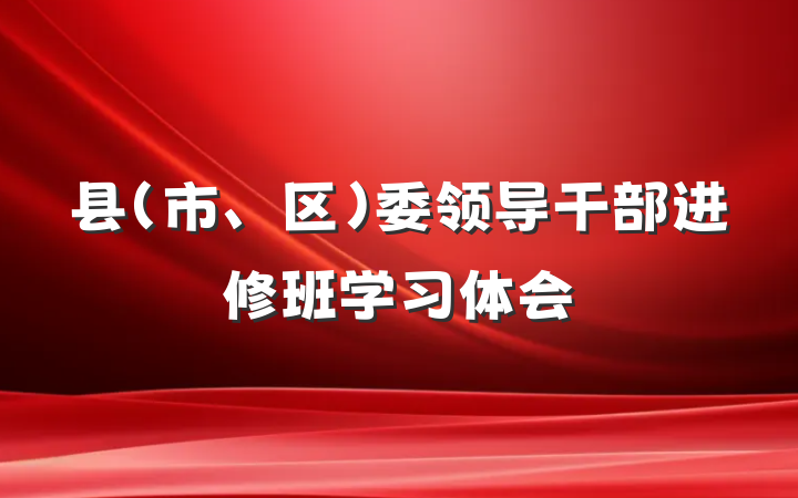县（市、区）委领导干部进修班学习体会