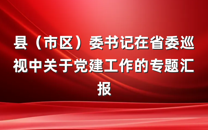 县（市区）委书记在省委巡视中关于党建工作的专题汇报