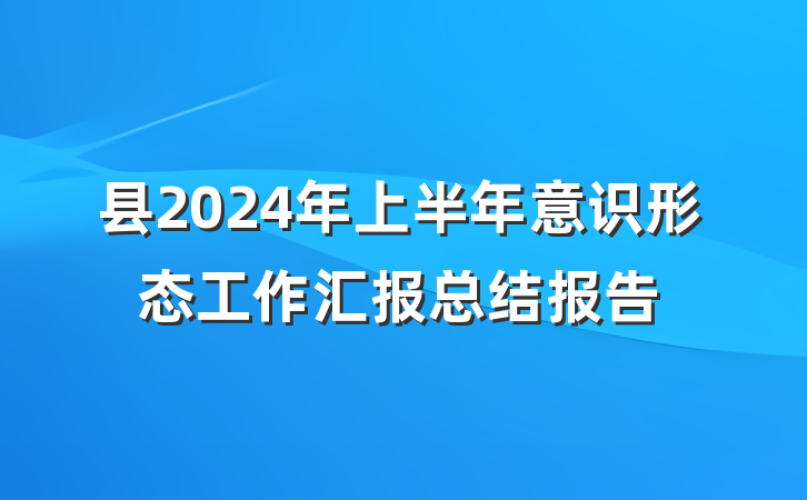 县2024年上半年意识形态工作汇报总结报告