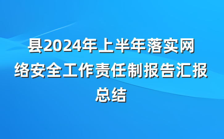 县2024年上半年落实网络安全工作责任制报告汇报总结