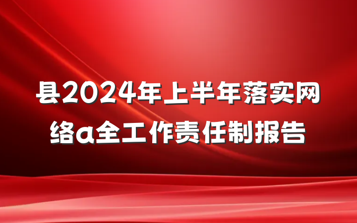 县2024年上半年落实网络a全工作责任制报告