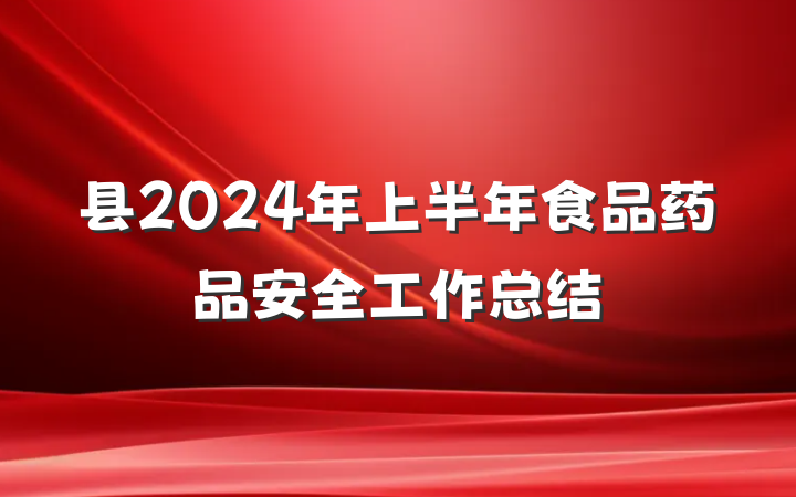 县2024年上半年食品药品安全工作总结