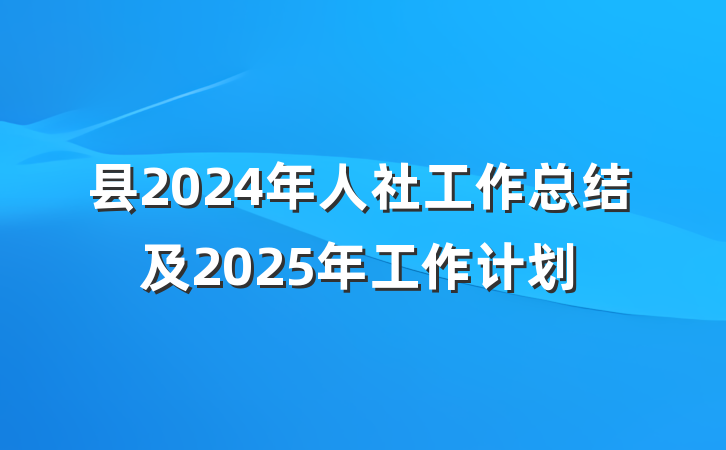 县2024年人社工作总结及2025年工作计划