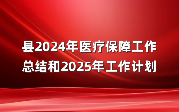 县2024年医疗保障工作总结和2025年工作计划