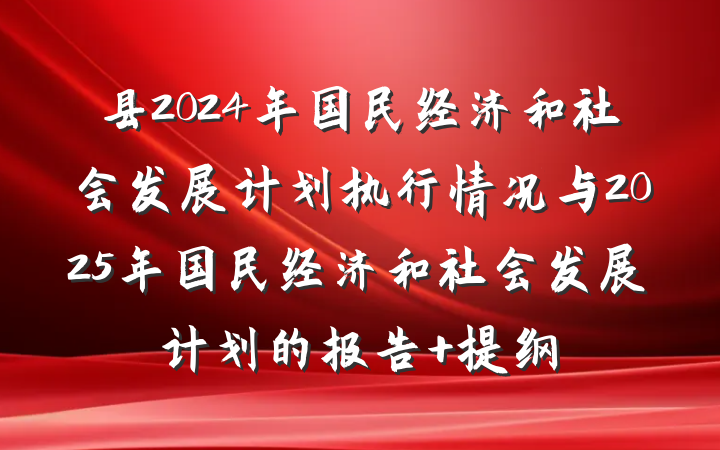 县2024年国民经济和社会发展计划执行情况与2025年国民经济和社会发展计划的报告 提纲