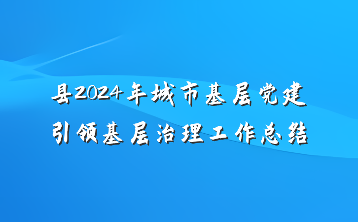 县2024年城市基层党建引领基层治理工作总结