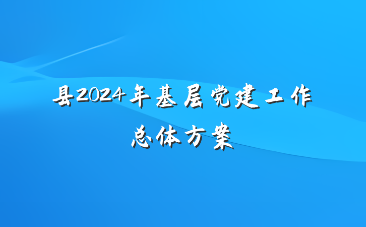 县2024年基层党建工作总体方案