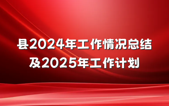 县2024年工作情况总结及2025年工作计划