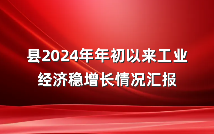县2024年年初以来工业经济稳增长情况汇报