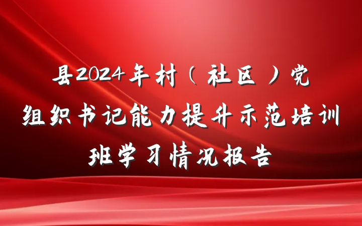 县2024年村（社区）党组织书记能力提升示范培训班学习情况报告