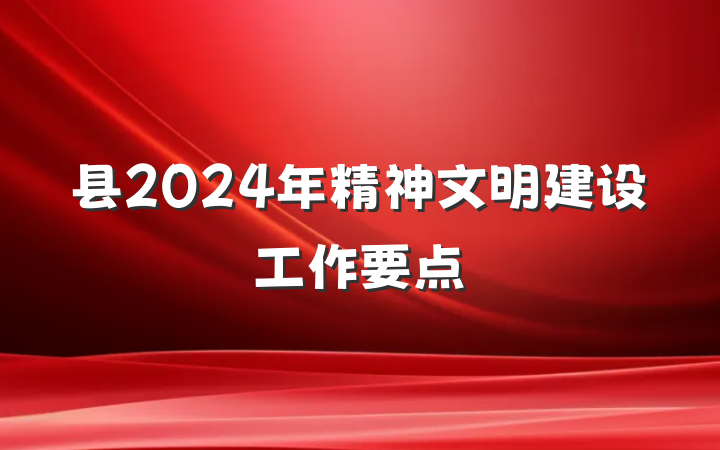 县2024年精神文明建设工作要点