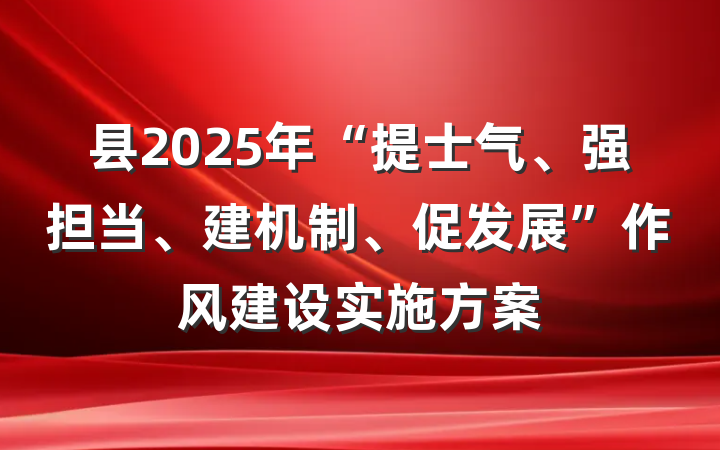 县2025年“提士气、强担当、建机制、促发展”作风建设实施方案
