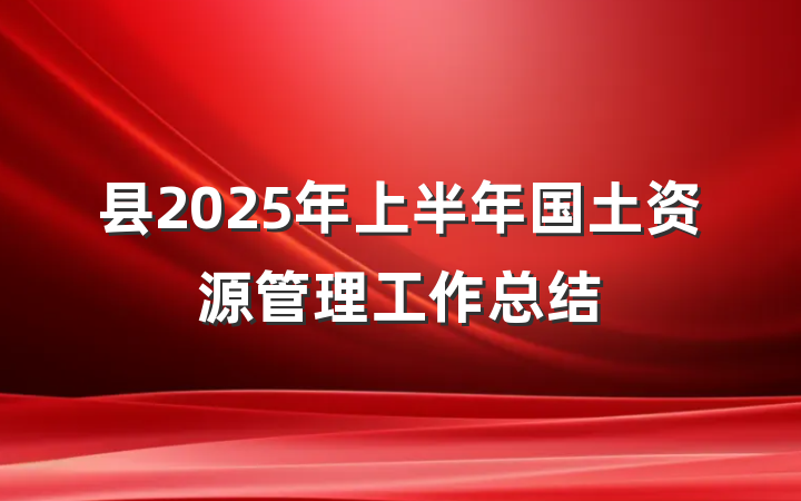 县2025年上半年国土资源管理工作总结