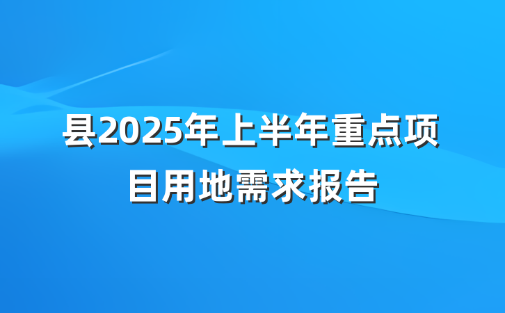 县2025年上半年重点项目用地需求报告