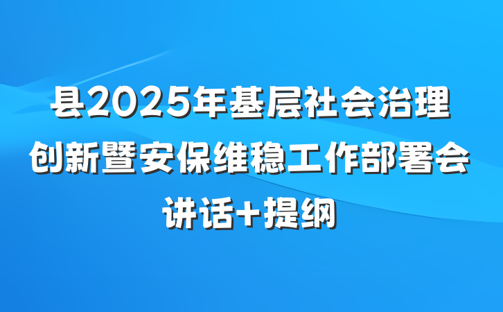 县2025年基层社会治理创新暨安保维稳工作部署会讲话 提纲