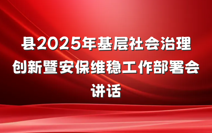 县2025年基层社会治理创新暨安保维稳工作部署会讲话