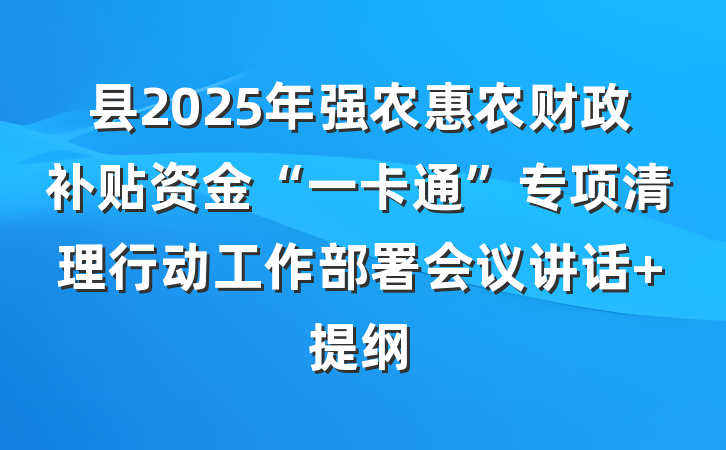 县2025年强农惠农财政补贴资金“一卡通”专项清理行动工作部署会议讲话 提纲