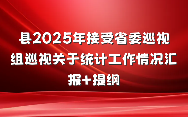 县2025年接受省委巡视组巡视关于统计工作情况汇报 提纲