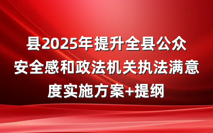 县2025年提升全县公众安全感和政法机关执法满意度实施方案 提纲