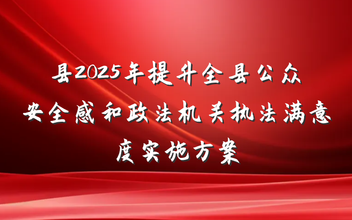 县2025年提升全县公众安全感和政法机关执法满意度实施方案