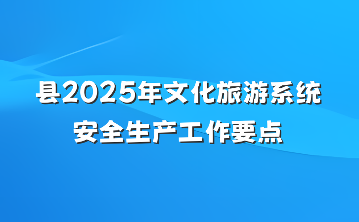 县2025年文化旅游系统安全生产工作要点