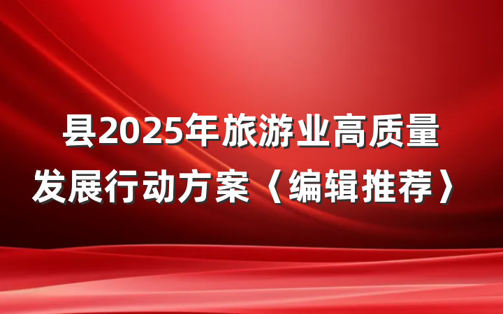 县2025年旅游业高质量发展行动方案〈编辑推荐〉