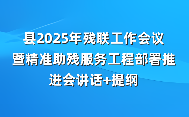 县2025年残联工作会议暨精准助残服务工程部署推进会讲话 提纲