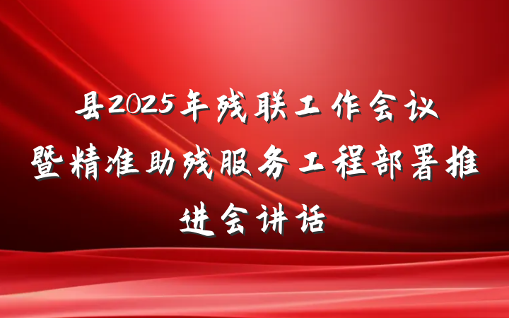 县2025年残联工作会议暨精准助残服务工程部署推进会讲话