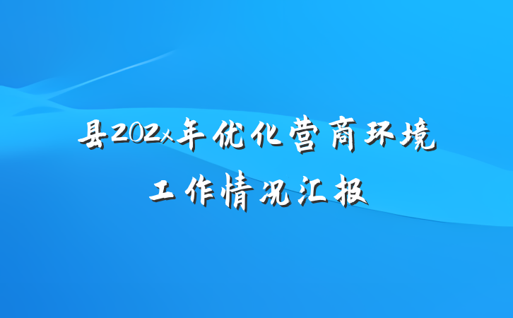 县202x年优化营商环境工作情况汇报