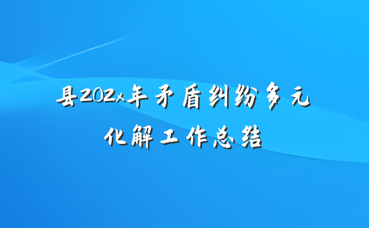 县202x年矛盾纠纷多元化解工作总结