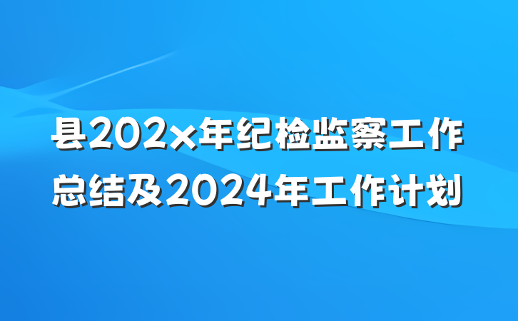 县202x年纪检监察工作总结及2024年工作计划
